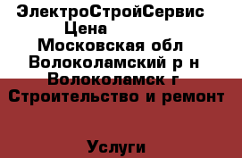 ЭлектроСтройСервис › Цена ­ 1 500 - Московская обл., Волоколамский р-н, Волоколамск г. Строительство и ремонт » Услуги   
